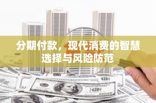 朱家尖分期付款，现代消费的智慧选择与风险防范