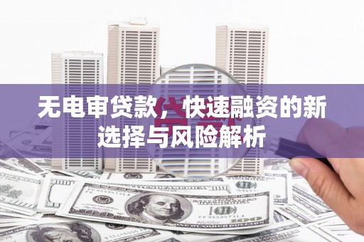 朱家尖无电审贷款，快速融资的新选择与风险解析