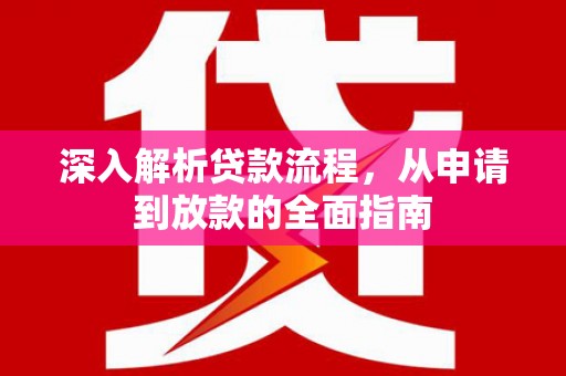 朱家尖深入解析贷款流程，从申请到放款的全面指南