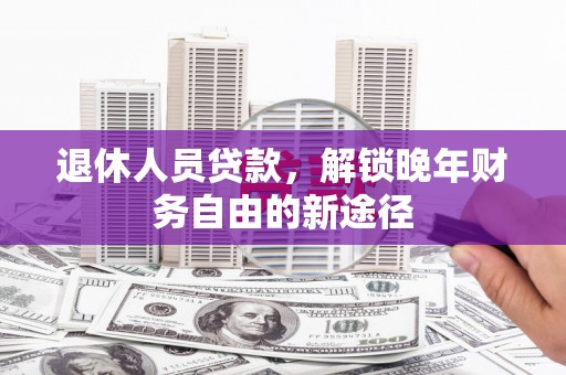 朱家尖退休人员贷款，解锁晚年财务自由的新途径