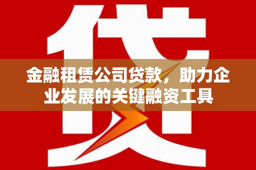 朱家尖金融租赁公司贷款，助力企业发展的关键融资工具