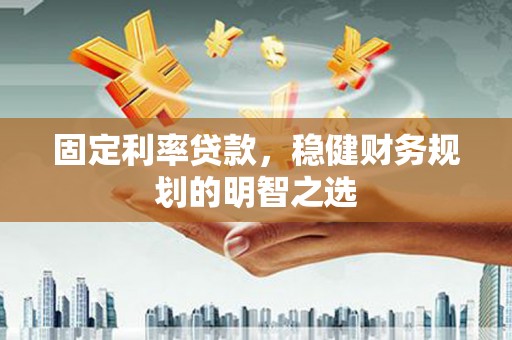 朱家尖固定利率贷款，稳健财务规划的明智之选