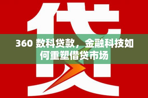朱家尖360 数科贷款，金融科技如何重塑借贷市场