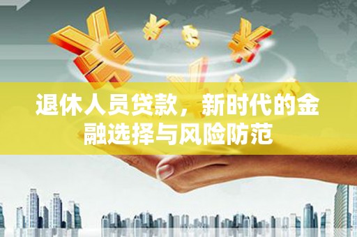朱家尖退休人员贷款，新时代的金融选择与风险防范