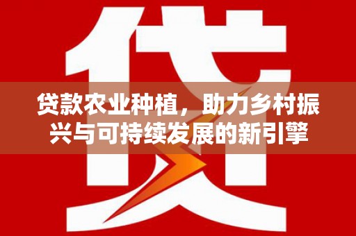朱家尖贷款农业种植，助力乡村振兴与可持续发展的新引擎