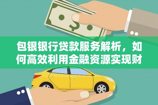 朱家尖包银银行贷款服务解析，如何高效利用金融资源实现财富增长