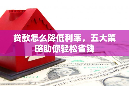 朱家尖贷款怎么降低利率，五大策略助你轻松省钱