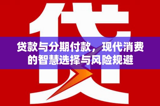朱家尖贷款与分期付款，现代消费的智慧选择与风险规避