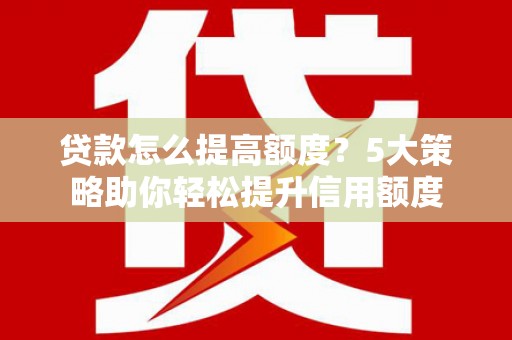朱家尖贷款怎么提高额度？5大策略助你轻松提升信用额度