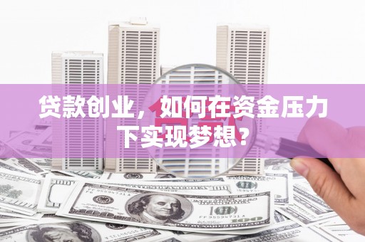 朱家尖贷款创业，如何在资金压力下实现梦想？