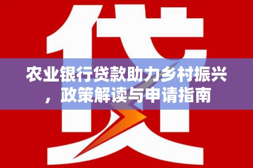 朱家尖农业银行贷款助力乡村振兴，政策解读与申请指南