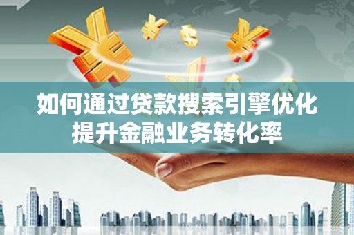 朱家尖如何通过贷款搜索引擎优化提升金融业务转化率