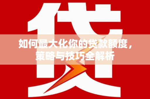 朱家尖如何最大化你的贷款额度，策略与技巧全解析