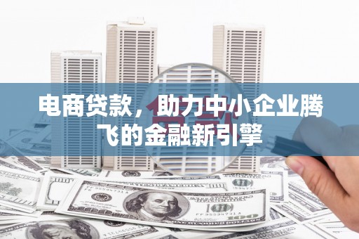 朱家尖电商贷款，助力中小企业腾飞的金融新引擎