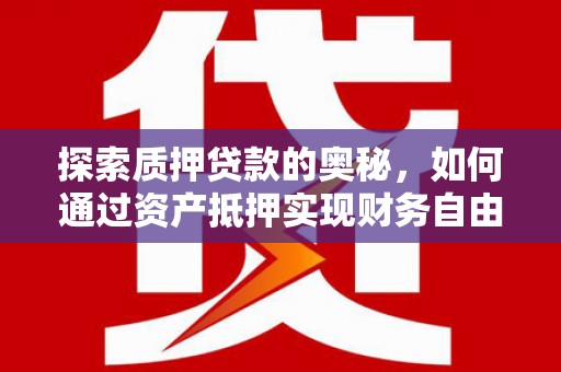 朱家尖探索质押贷款的奥秘，如何通过资产抵押实现财务自由
