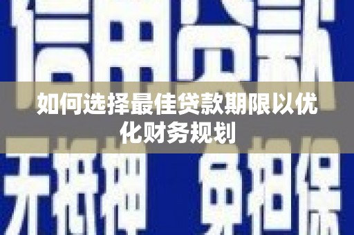 朱家尖如何选择最佳贷款期限以优化财务规划