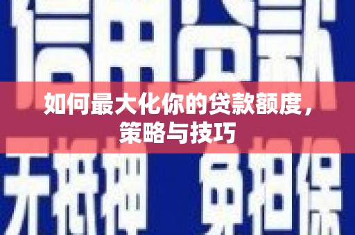 朱家尖如何最大化你的贷款额度，策略与技巧