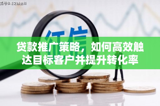 朱家尖贷款推广策略，如何高效触达目标客户并提升转化率