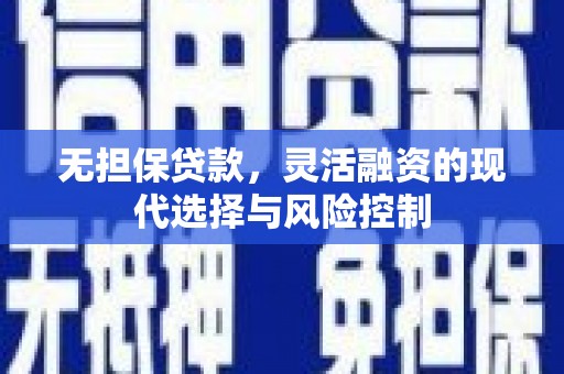 朱家尖无担保贷款，灵活融资的现代选择与风险控制
