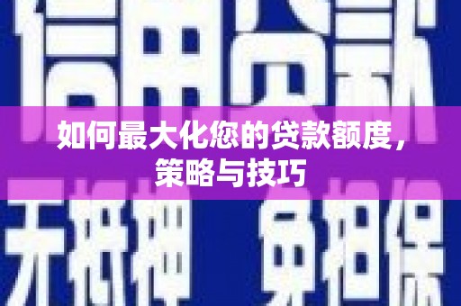 朱家尖如何最大化您的贷款额度，策略与技巧