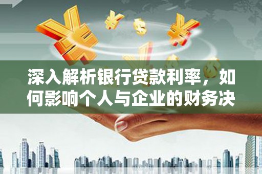 朱家尖深入解析银行贷款利率，如何影响个人与企业的财务决策