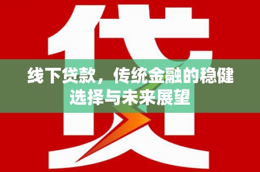 朱家尖线下贷款，传统金融的稳健选择与未来展望