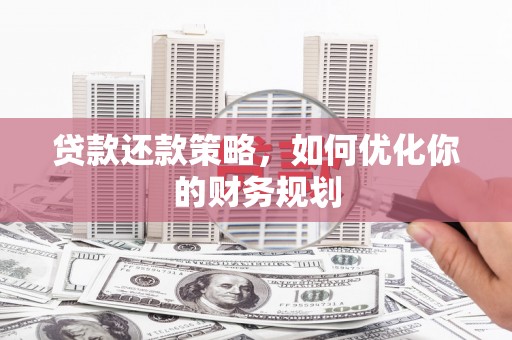 朱家尖贷款还款策略，如何优化你的财务规划