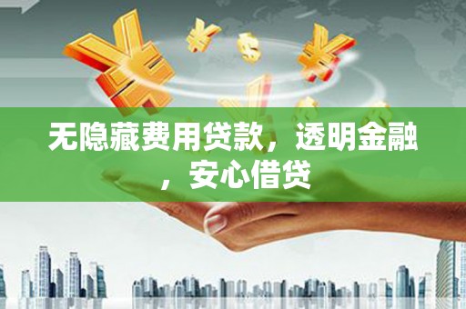 朱家尖无隐藏费用贷款，透明金融，安心借贷