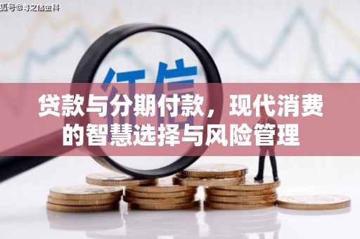 朱家尖贷款与分期付款，现代消费的智慧选择与风险管理