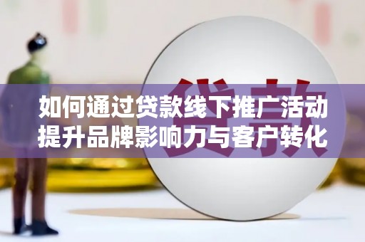 朱家尖如何通过贷款线下推广活动提升品牌影响力与客户转化率