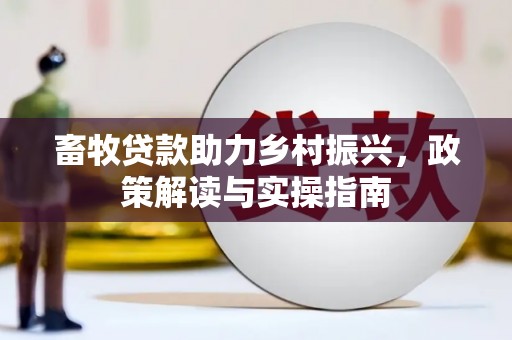 朱家尖畜牧贷款助力乡村振兴，政策解读与实操指南