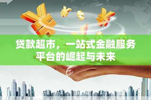 朱家尖贷款超市，一站式金融服务平台的崛起与未来