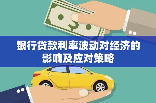 朱家尖银行贷款利率波动对经济的影响及应对策略