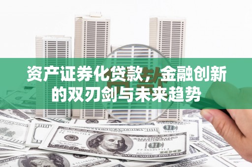 朱家尖资产证券化贷款，金融创新的双刃剑与未来趋势