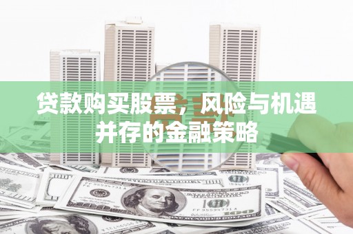 朱家尖贷款购买股票，风险与机遇并存的金融策略