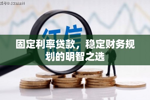 朱家尖固定利率贷款，稳定财务规划的明智之选
