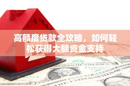 朱家尖高额度贷款全攻略，如何轻松获得大额资金支持