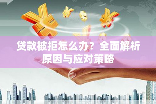 朱家尖贷款被拒怎么办？全面解析原因与应对策略