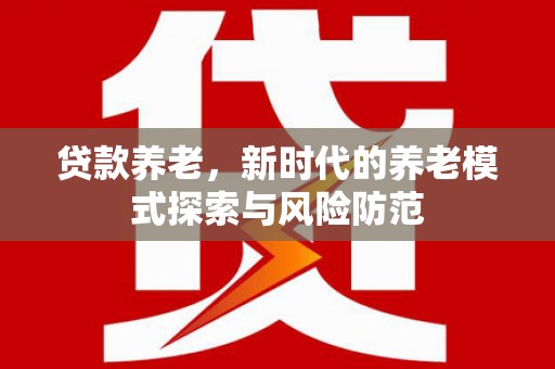 朱家尖贷款养老，新时代的养老模式探索与风险防范