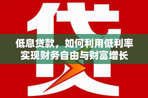 朱家尖低息贷款，如何利用低利率实现财务自由与财富增长