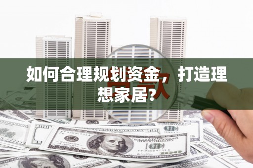 朱家尖如何合理规划资金，打造理想家居？