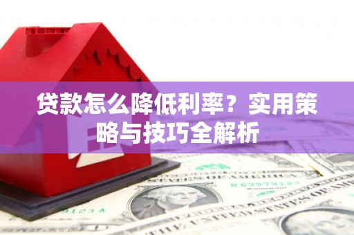 朱家尖贷款怎么降低利率？实用策略与技巧全解析